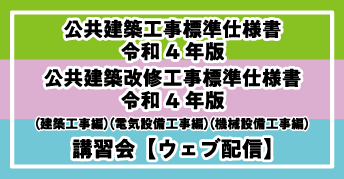 『公共建築工事標準仕様書 令和4年版』<br>『公共建築改修工事標準仕様書 令和4年版』<br>（建築工事編）（電気設備工事編）（機械設備工事編）<br>講習会【ウェブ配信】のご案内