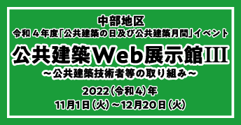 中部地区 令和4年度「公共建築の日」及び「公共建築月間」イベント<br> 公共建築Web展示館III<br>～公共建築技術者等の取り組み～