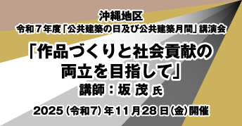 沖縄地区 令和7年度「公共建築の日」及び「公共建築月間」講演会<br>「作品づくりと社会貢献の両立を目指して」<br>開催