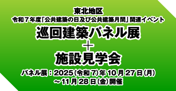 東北地区 令和7年度「公共建築の日」及び「公共建築月間」<br>【巡回建築パネル展】および【施設見学会】