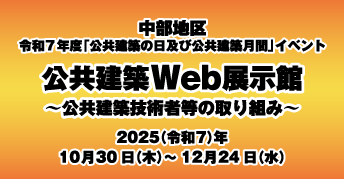 中部地区 令和7年度「公共建築の日」及び「公共建築月間」イベント<br> 公共建築Web展示館<br>~公共建築技術者等の取り組み~