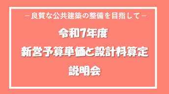 「―良質な公共建築の整備を目指して―</br>令和7年度新営予算単価と設計料算定」</br>説明会