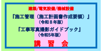 『公共建築工事標準仕様書に基づく建築/電気設備/機械設備工事の施工管理（施工計画書作成要領） 令和８年版』及び<br>『営繕工事写真作成要領による工事写真撮影ガイドブック建築工事編及び解体工事編/電気設備工事編/機械設備工事編　令和５年版』<br>講習会